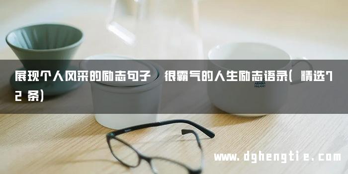 展现个人风采的励志句子 很霸气的人生励志语录（精选72条）